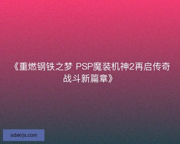 《重燃钢铁之梦 PSP魔装机神2再启传奇战斗新篇章》 《重燃钢铁之梦 PSP魔装机神2再启传奇战斗新篇章》