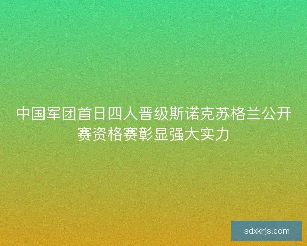中国军团首日四人晋级斯诺克苏格兰公开赛资格赛彰显强大实力