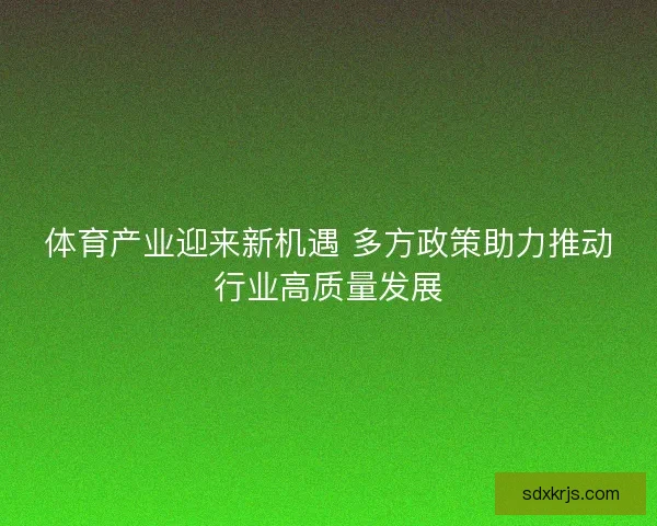 体育产业迎来新机遇 多方政策助力推动行业高质量发展